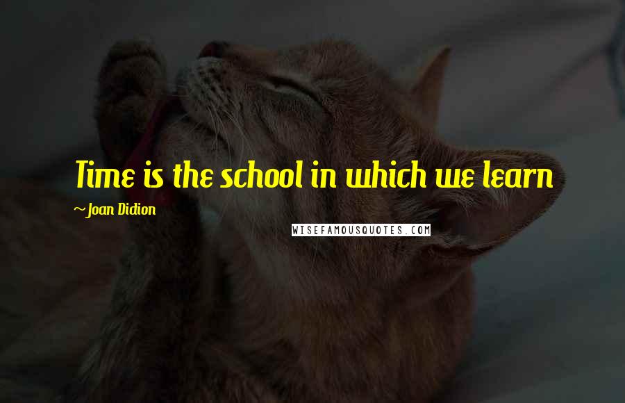 Joan Didion quotes: Time is the school in which we learn