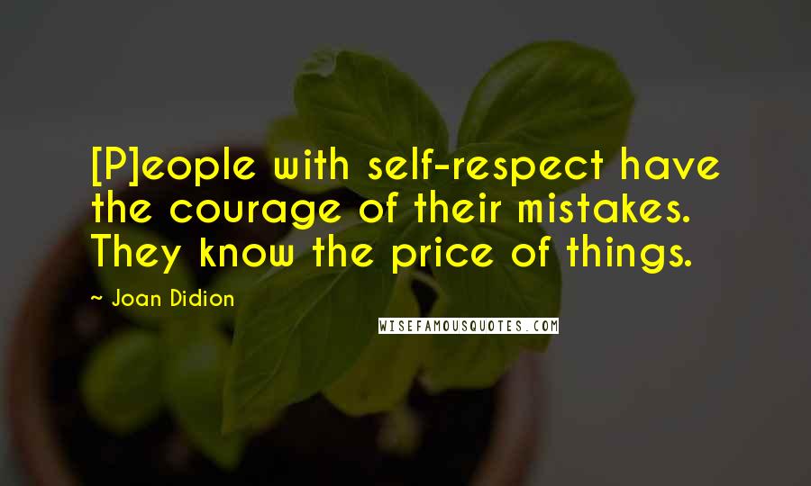 Joan Didion quotes: [P]eople with self-respect have the courage of their mistakes. They know the price of things.