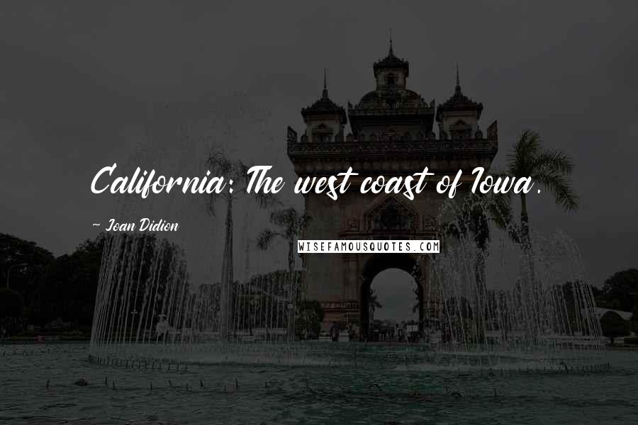 Joan Didion quotes: California: The west coast of Iowa.