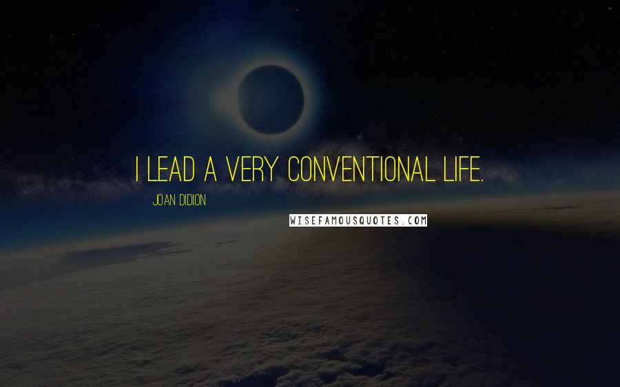 Joan Didion quotes: I lead a very conventional life.