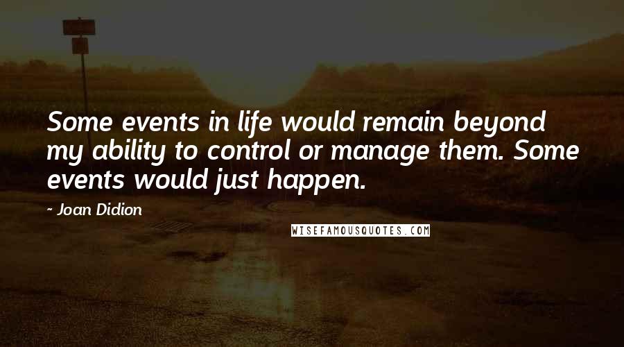 Joan Didion quotes: Some events in life would remain beyond my ability to control or manage them. Some events would just happen.