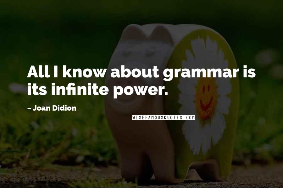 Joan Didion quotes: All I know about grammar is its infinite power.
