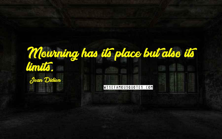 Joan Didion quotes: Mourning has its place but also its limits.