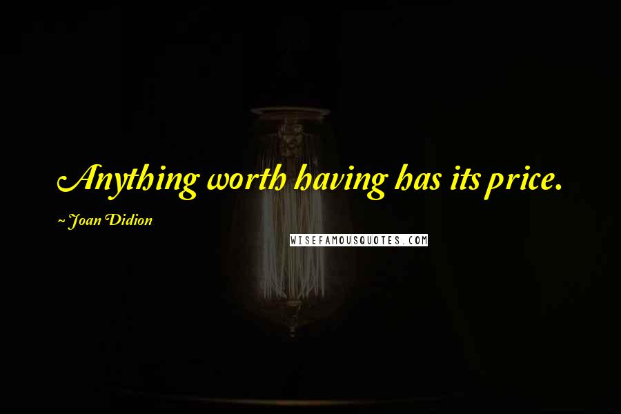 Joan Didion quotes: Anything worth having has its price.