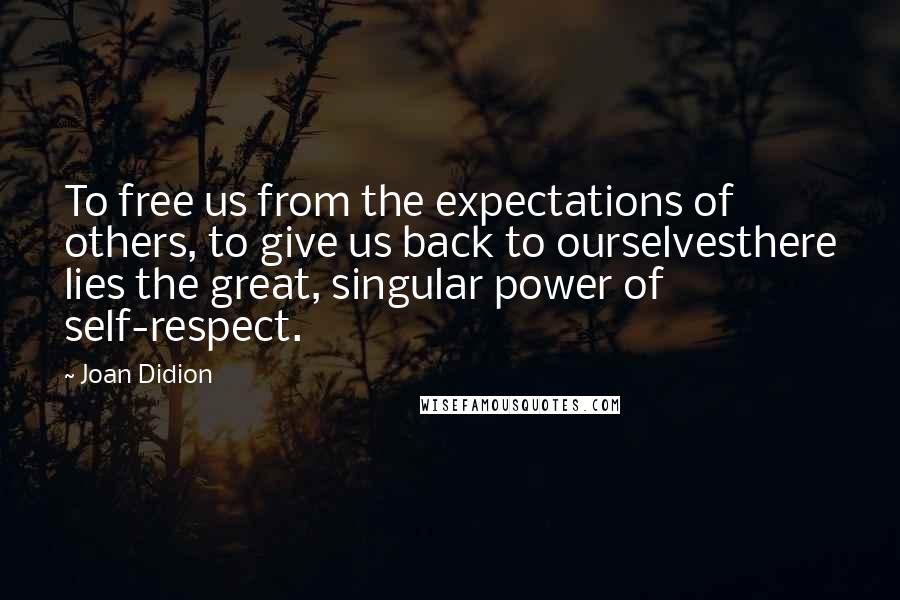 Joan Didion quotes: To free us from the expectations of others, to give us back to ourselvesthere lies the great, singular power of self-respect.