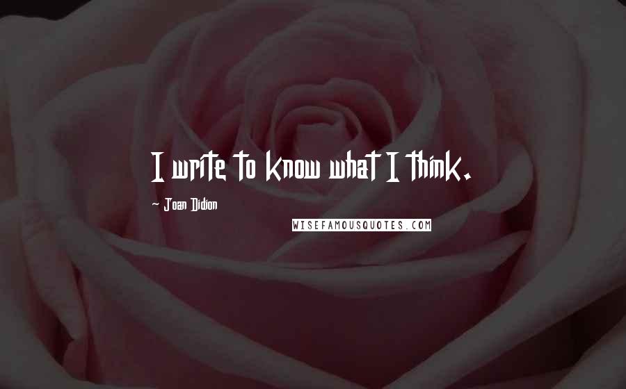 Joan Didion quotes: I write to know what I think.