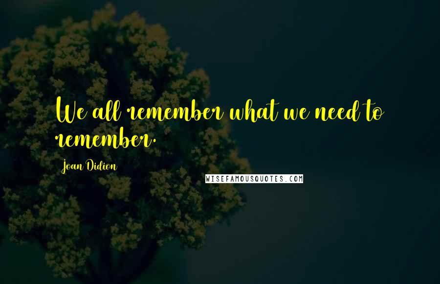 Joan Didion quotes: We all remember what we need to remember.