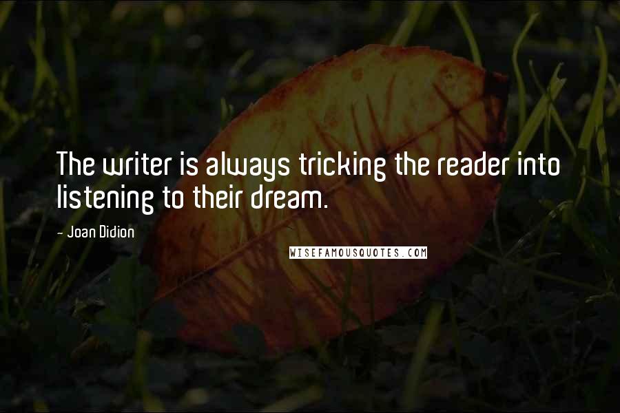 Joan Didion quotes: The writer is always tricking the reader into listening to their dream.