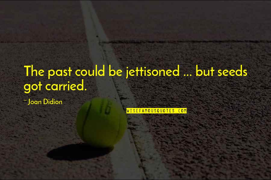 Joan Didion Quotes By Joan Didion: The past could be jettisoned ... but seeds