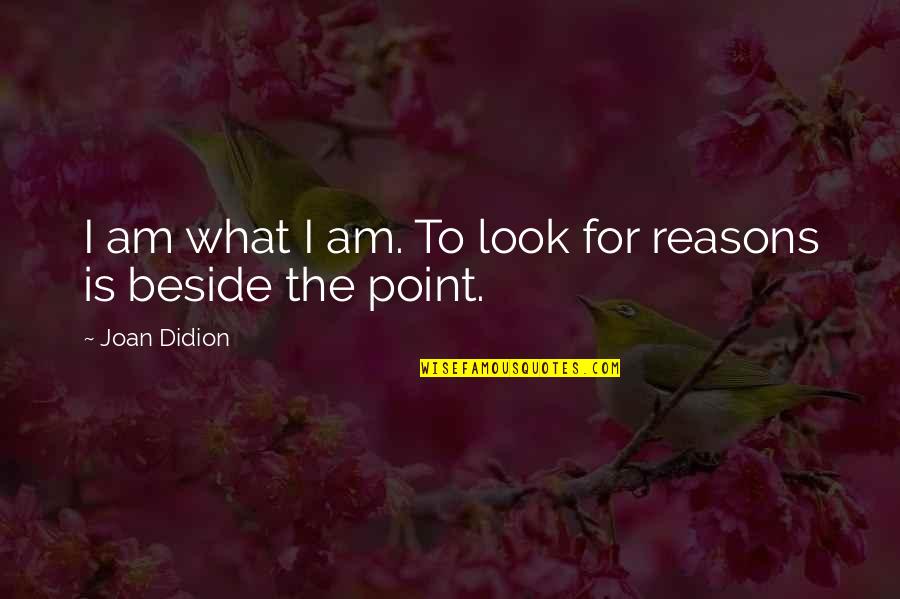 Joan Didion Quotes By Joan Didion: I am what I am. To look for