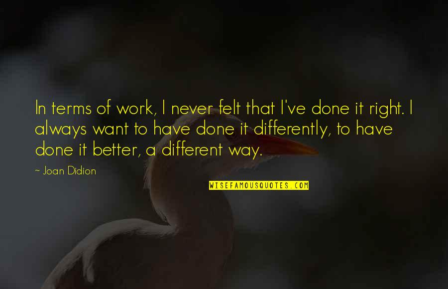 Joan Didion Quotes By Joan Didion: In terms of work, I never felt that