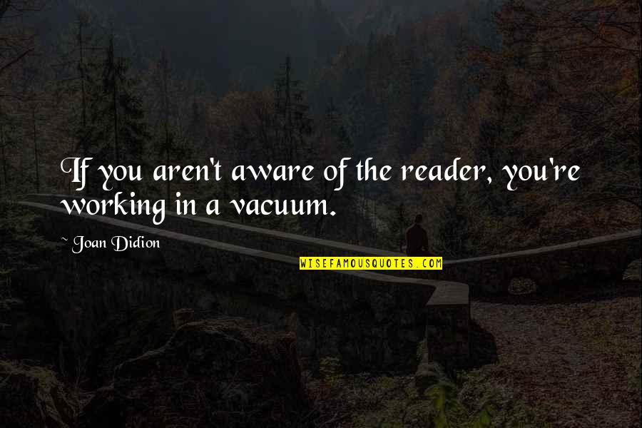 Joan Didion Quotes By Joan Didion: If you aren't aware of the reader, you're