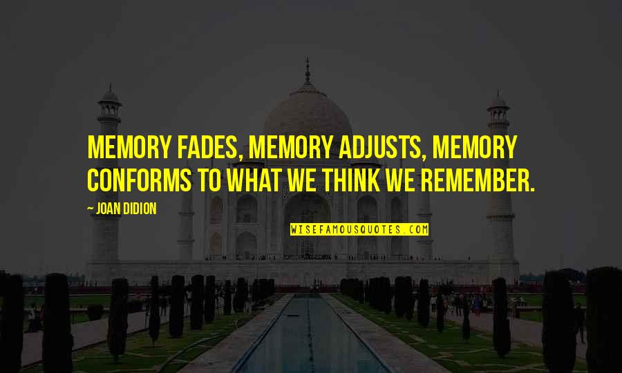 Joan Didion Quotes By Joan Didion: Memory fades, memory adjusts, memory conforms to what