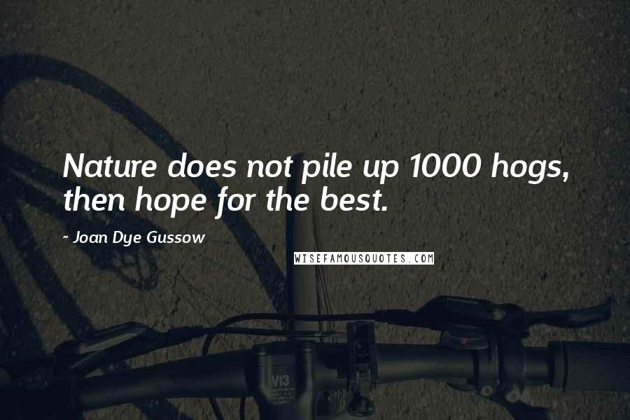 Joan Dye Gussow quotes: Nature does not pile up 1000 hogs, then hope for the best.