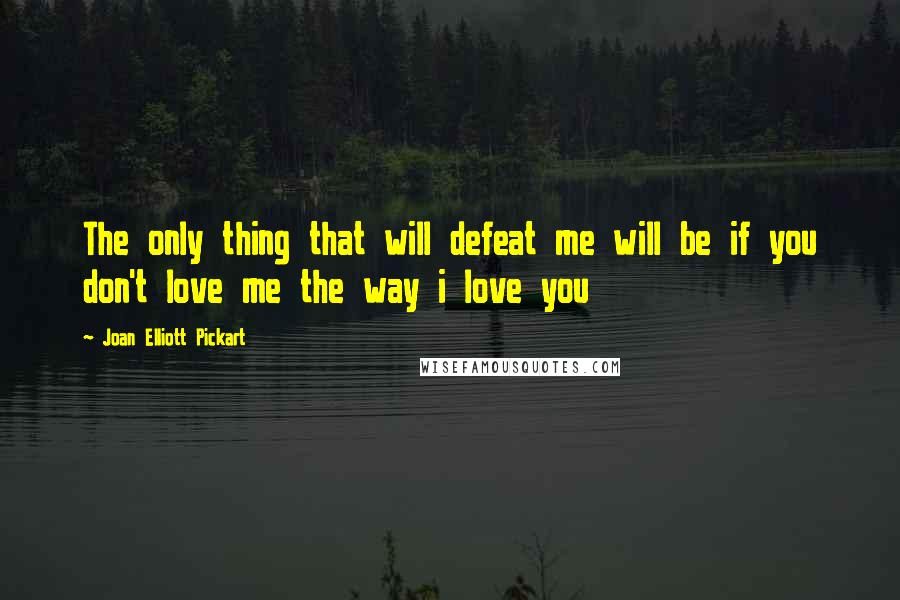 Joan Elliott Pickart quotes: The only thing that will defeat me will be if you don't love me the way i love you