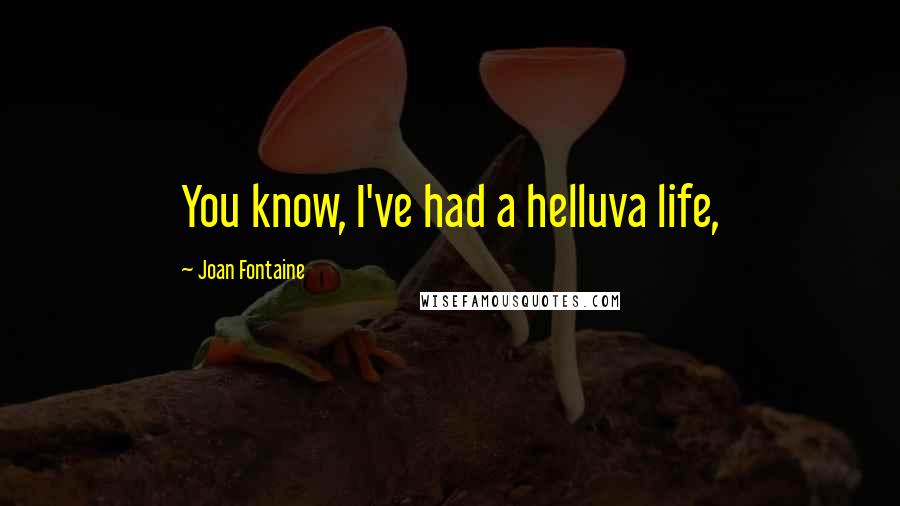 Joan Fontaine quotes: You know, I've had a helluva life,