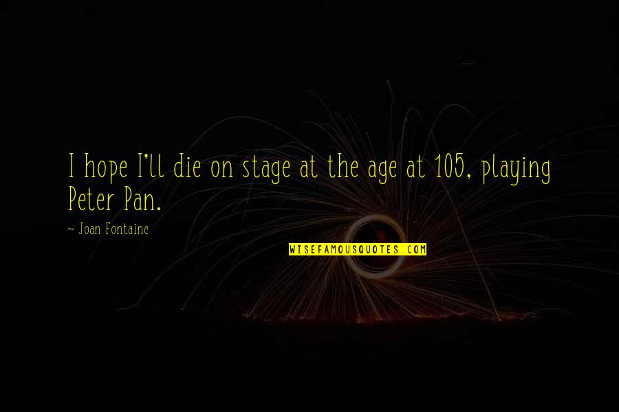 Joan Fontaine Quotes By Joan Fontaine: I hope I'll die on stage at the Joan Fontaine Quotes By Joan Fontaine: I hope I'll die on stage at the