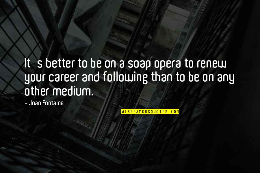 Joan Fontaine Quotes By Joan Fontaine: It's better to be on a soap opera Joan Fontaine Quotes By Joan Fontaine: It's better to be on a soap opera