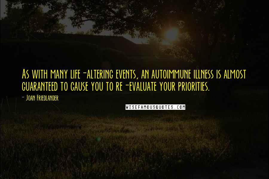 Joan Friedlander quotes: As with many life-altering events, an autoimmune illness is almost guaranteed to cause you to re-evaluate your priorities.