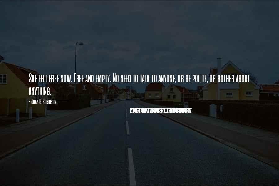 Joan G. Robinson quotes: She felt free now. Free and empty. No need to talk to anyone, or be polite, or bother about anything.