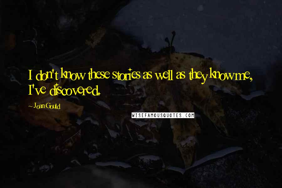 Joan Gould quotes: I don't know these stories as well as they know me, I've discovered.
