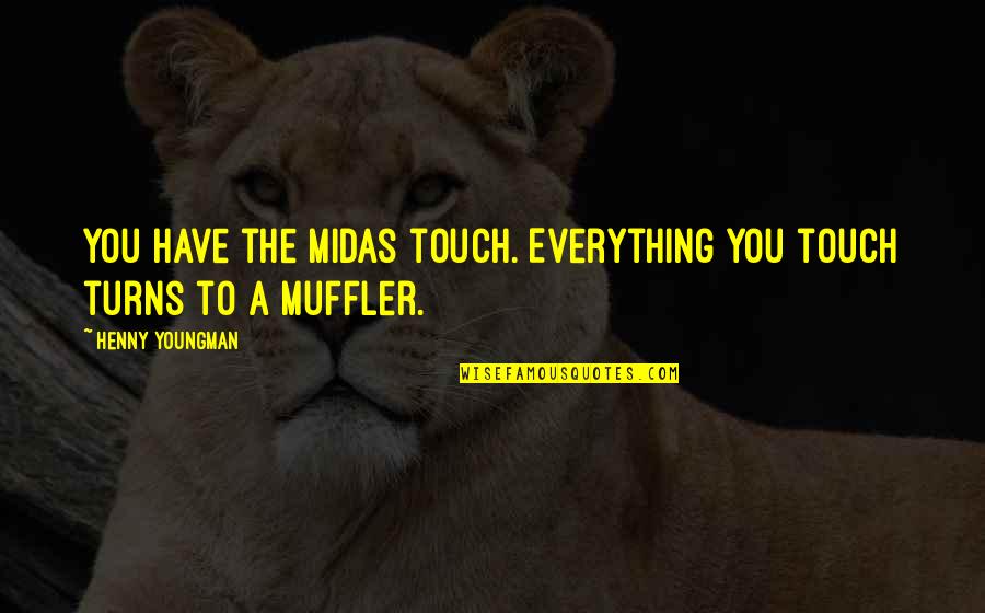 Joan Gussow Quotes By Henny Youngman: You have the Midas touch. Everything you touch Joan Gussow Quotes By Henny Youngman: You have the Midas touch. Everything you touch