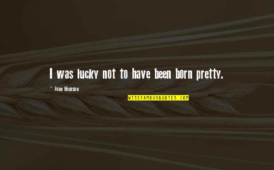 Joan Hickson Quotes By Joan Hickson: I was lucky not to have been born Joan Hickson Quotes By Joan Hickson: I was lucky not to have been born