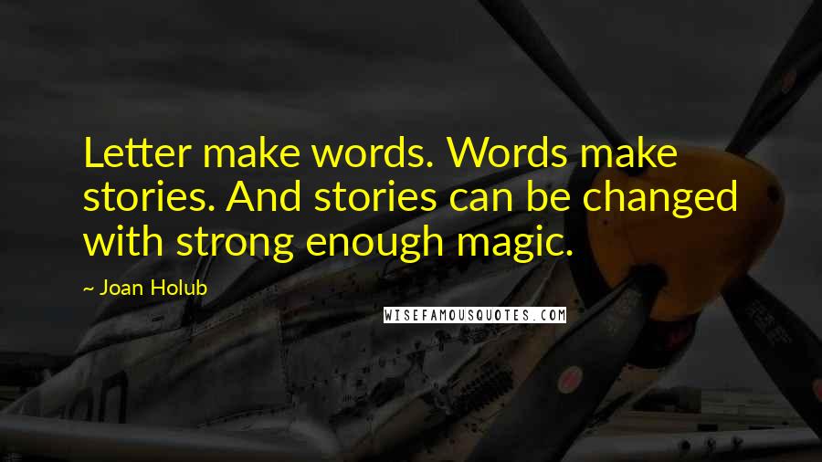 Joan Holub quotes: Letter make words. Words make stories. And stories can be changed with strong enough magic.