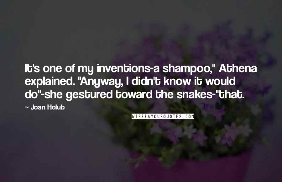 Joan Holub quotes: It's one of my inventions-a shampoo," Athena explained. "Anyway, I didn't know it would do"-she gestured toward the snakes-"that.