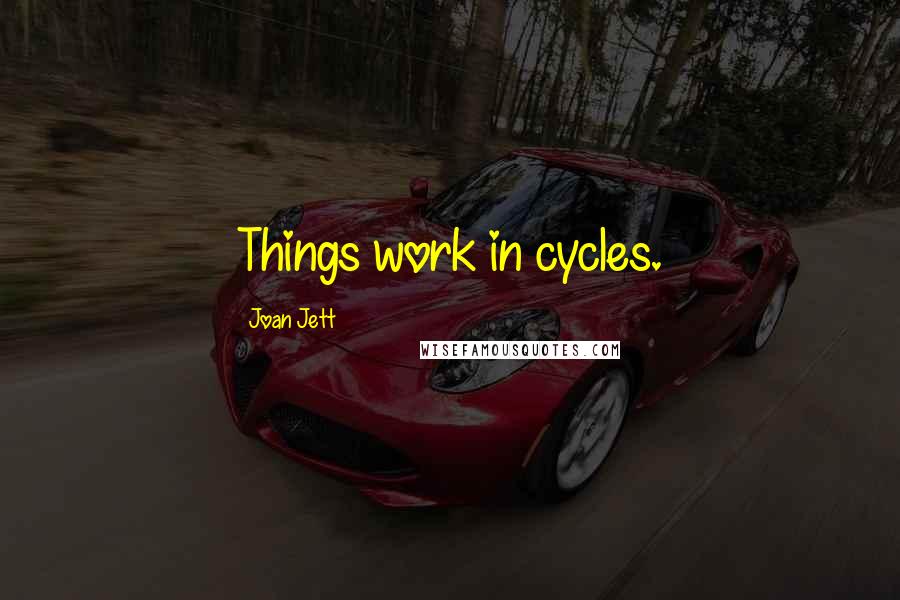 Joan Jett quotes: Things work in cycles.