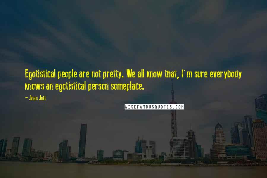 Joan Jett quotes: Egotistical people are not pretty. We all know that, I'm sure everybody knows an egotistical person someplace.