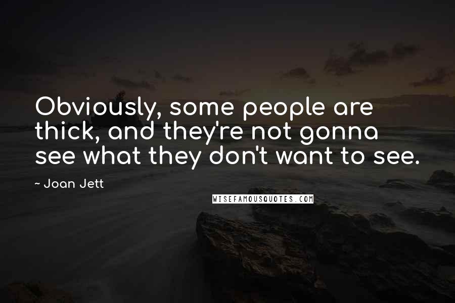 Joan Jett quotes: Obviously, some people are thick, and they're not gonna see what they don't want to see.