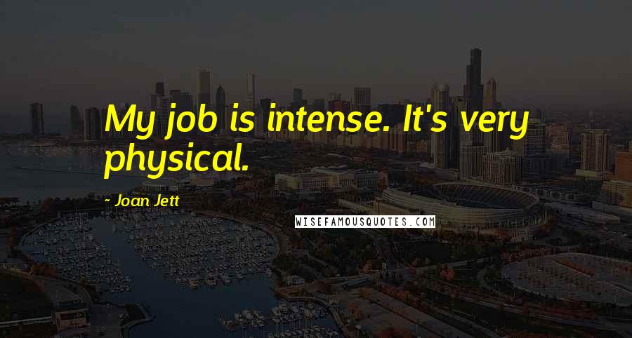 Joan Jett quotes: My job is intense. It's very physical.
