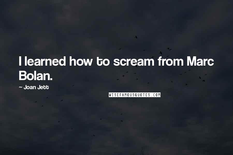 Joan Jett quotes: I learned how to scream from Marc Bolan.