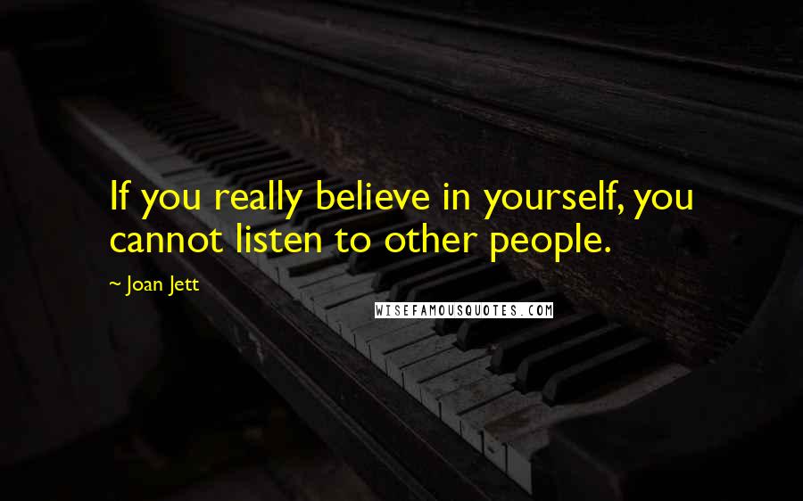 Joan Jett quotes: If you really believe in yourself, you cannot listen to other people.