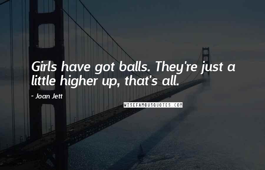 Joan Jett quotes: Girls have got balls. They're just a little higher up, that's all.