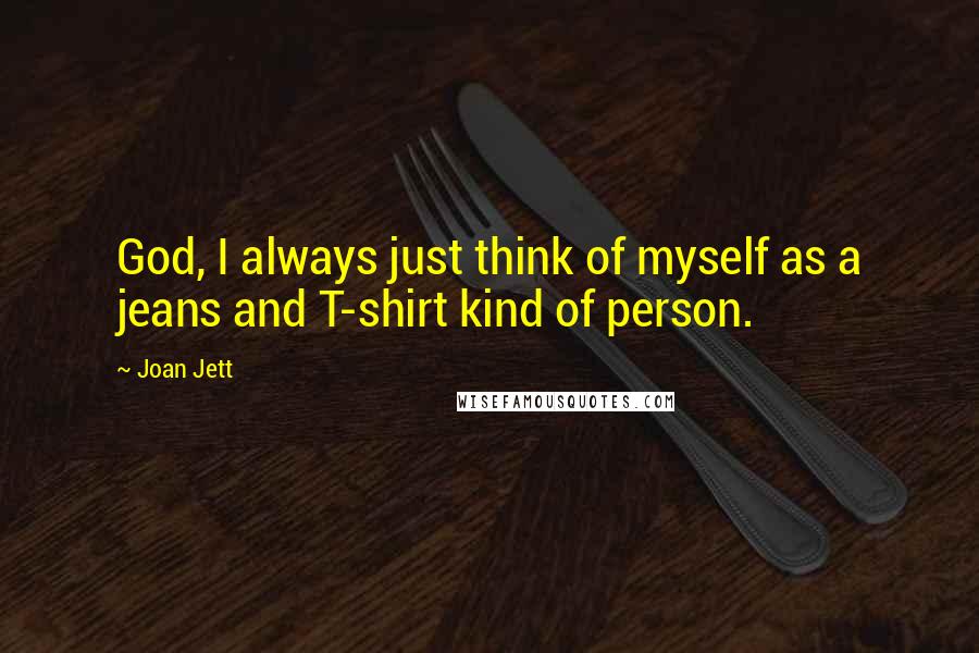 Joan Jett quotes: God, I always just think of myself as a jeans and T-shirt kind of person.