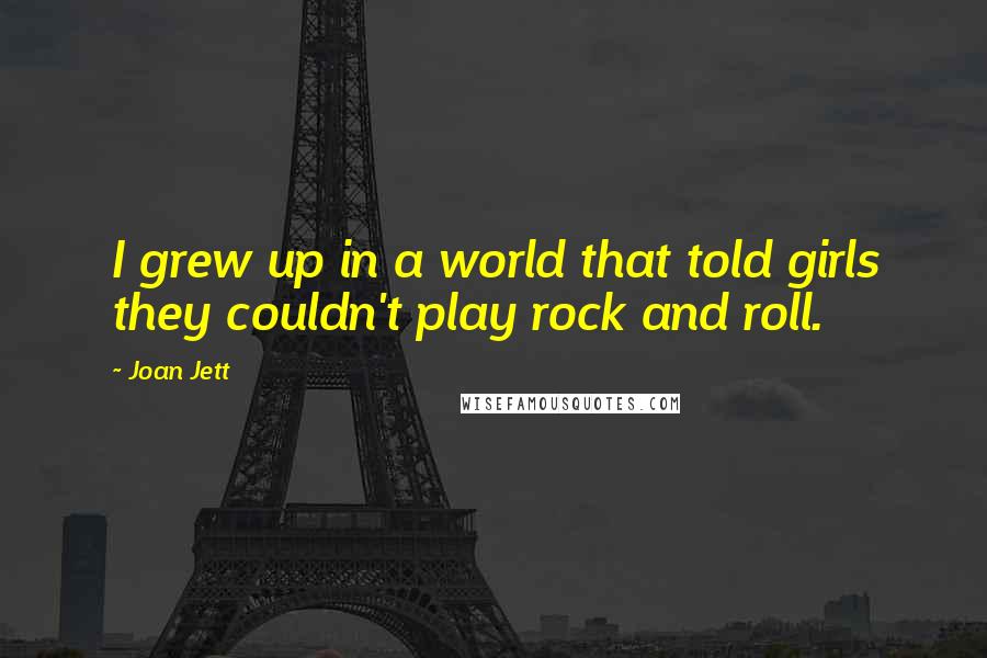 Joan Jett quotes: I grew up in a world that told girls they couldn't play rock and roll.