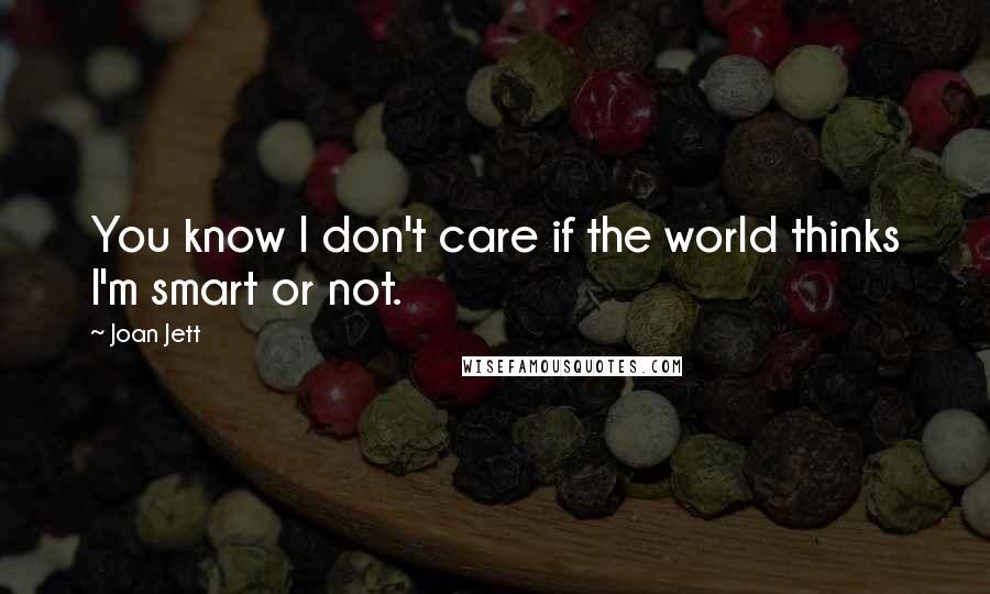 Joan Jett quotes: You know I don't care if the world thinks I'm smart or not.