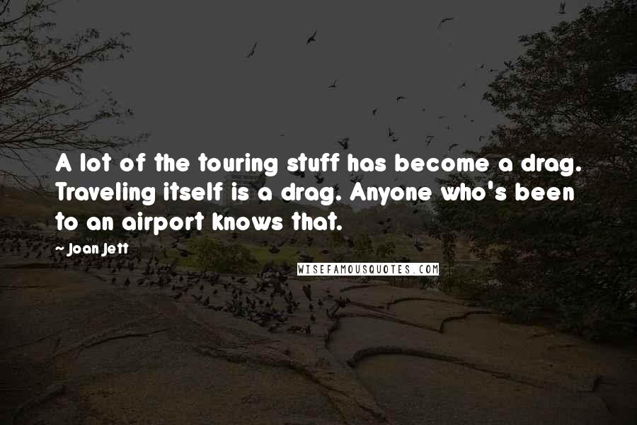 Joan Jett quotes: A lot of the touring stuff has become a drag. Traveling itself is a drag. Anyone who's been to an airport knows that.