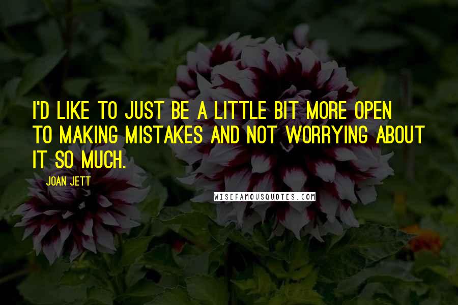 Joan Jett quotes: I'd like to just be a little bit more open to making mistakes and not worrying about it so much.