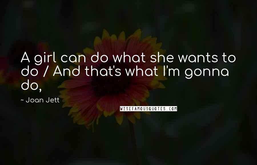 Joan Jett quotes: A girl can do what she wants to do / And that's what I'm gonna do,