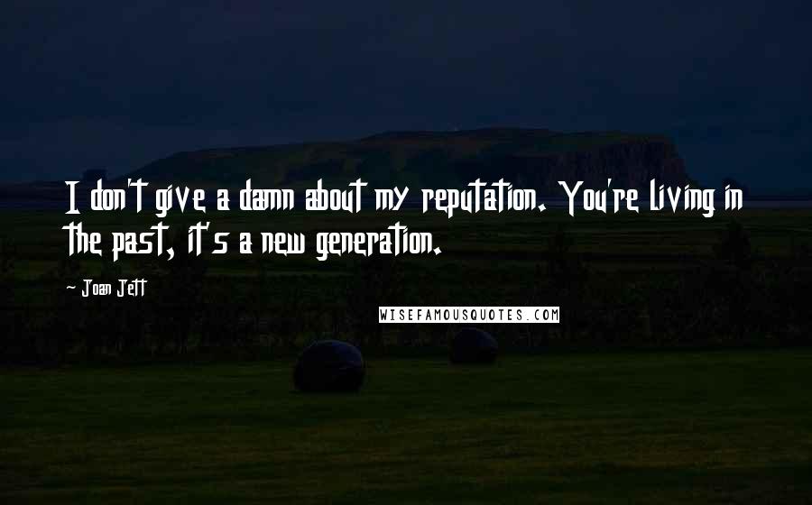 Joan Jett quotes: I don't give a damn about my reputation. You're living in the past, it's a new generation.