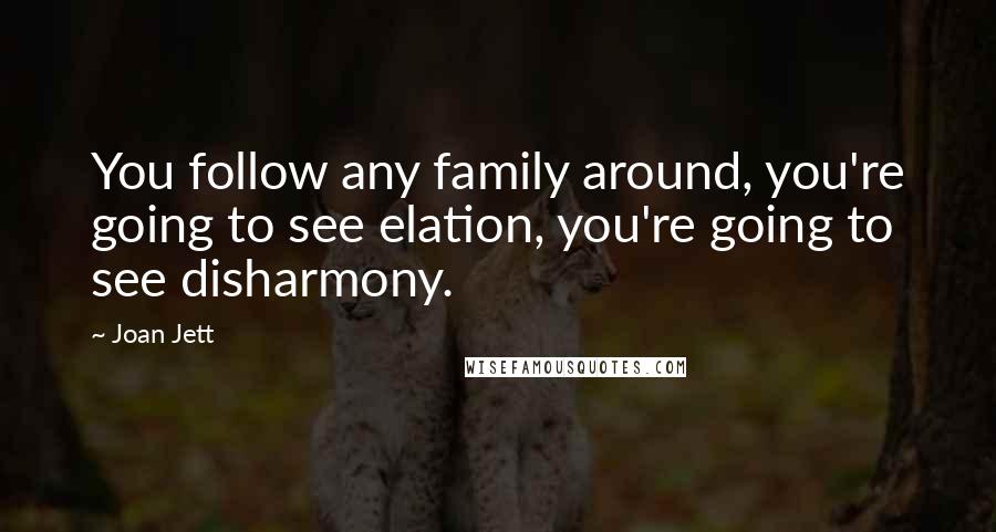 Joan Jett quotes: You follow any family around, you're going to see elation, you're going to see disharmony.