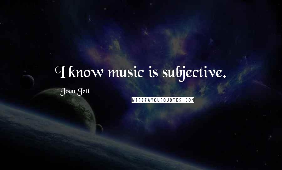 Joan Jett quotes: I know music is subjective.