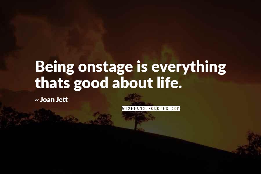 Joan Jett quotes: Being onstage is everything thats good about life.