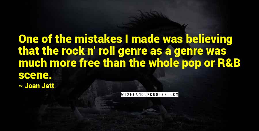 Joan Jett quotes: One of the mistakes I made was believing that the rock n' roll genre as a genre was much more free than the whole pop or R&B scene.