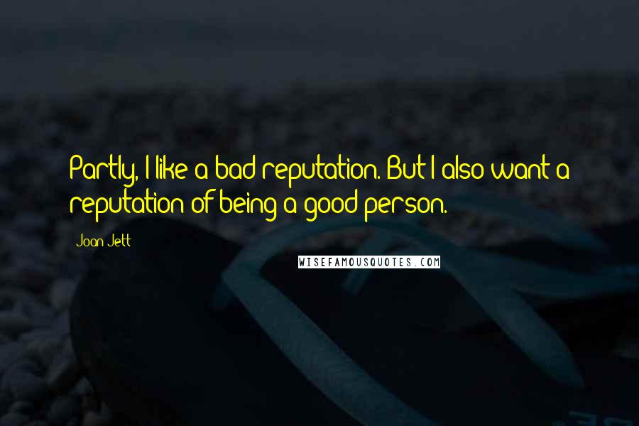 Joan Jett quotes: Partly, I like a bad reputation. But I also want a reputation of being a good person.