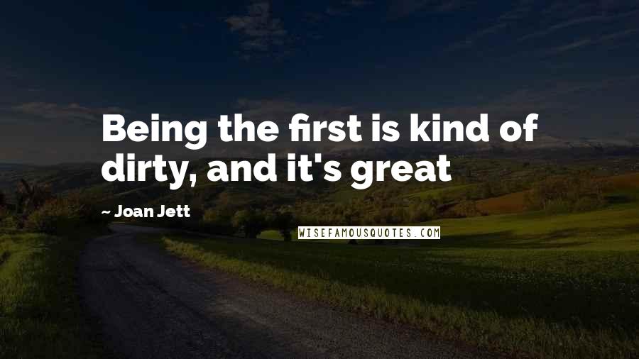 Joan Jett quotes: Being the first is kind of dirty, and it's great