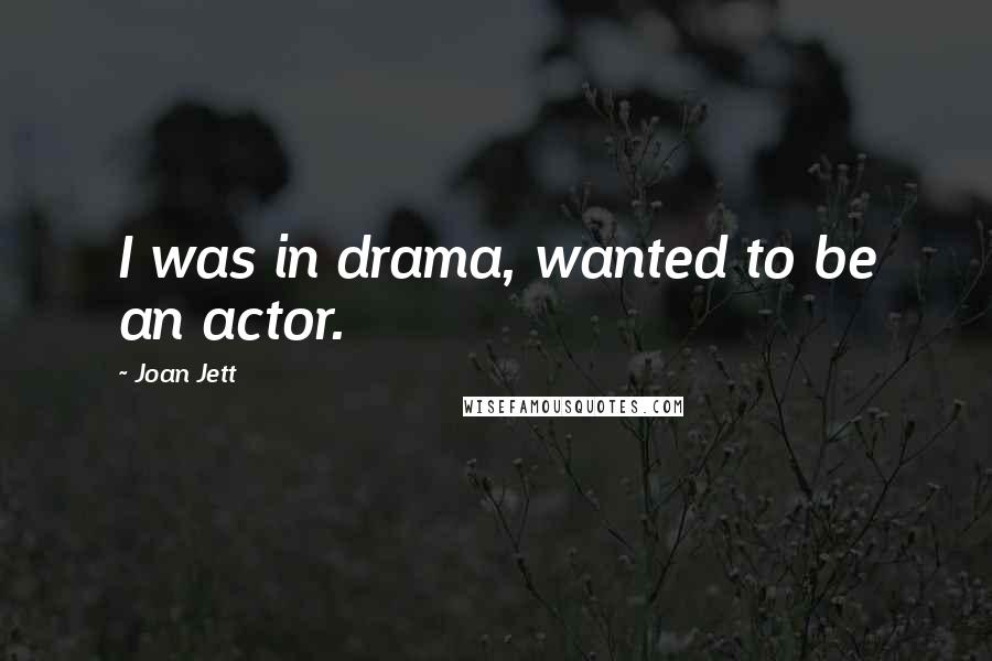 Joan Jett quotes: I was in drama, wanted to be an actor.